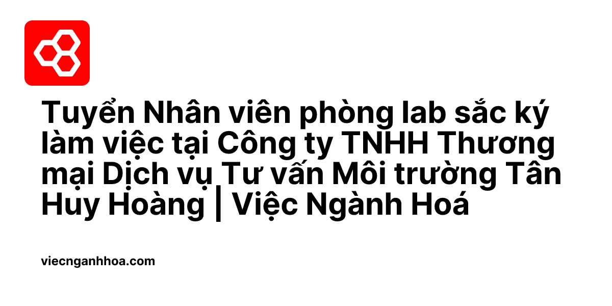 Tuyển Nhân viên phòng lab sắc ký làm việc tại Công ty TNHH Thương mại ...
